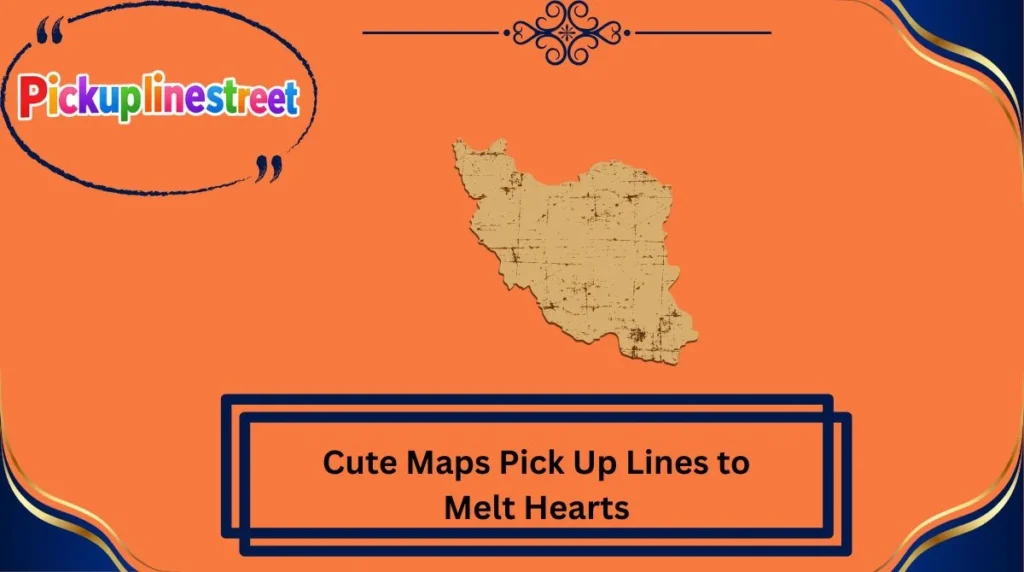 Cute Maps Pick Up Lines to Melt Hearts