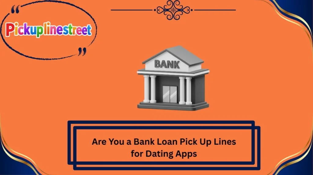 Are You a Bank Loan Pick Up Lines for Dating Apps